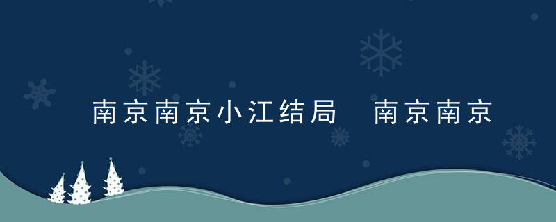 南京南京小江结局 南京南京电影小江最后怎样了